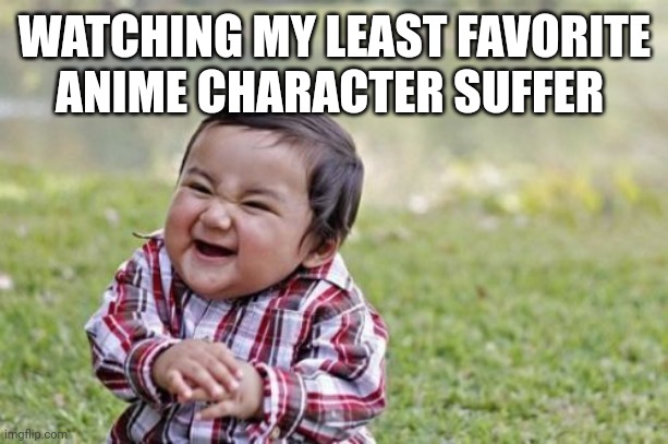 BWHAHAHA | WATCHING MY LEAST FAVORITE ANIME CHARACTER SUFFER | image tagged in memes,evil toddler,anime,suffering | made w/ Imgflip meme maker