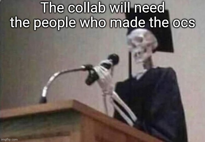 I've came to make a announcement | The collab will need the people who made the ocs | image tagged in skeleton scholar | made w/ Imgflip meme maker