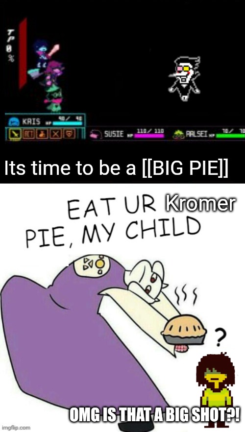 Im made it Deltarune XD | Its time to be a [[BIG PIE]]; Kromer; OMG IS THAT A BIG SHOT?! | image tagged in toriel makes pies,undertale,deltarune | made w/ Imgflip meme maker