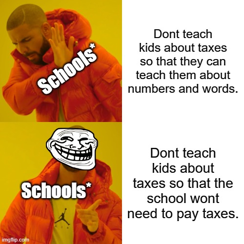 I mean like.... | Dont teach kids about taxes so that they can teach them about numbers and words. Schools*; Dont teach kids about taxes so that the school wont need to pay taxes. Schools* | image tagged in memes,drake hotline bling | made w/ Imgflip meme maker