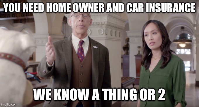 Farmers Insurance | YOU NEED HOME OWNER AND CAR INSURANCE WE KNOW A THING OR 2 | image tagged in farmers insurance | made w/ Imgflip meme maker