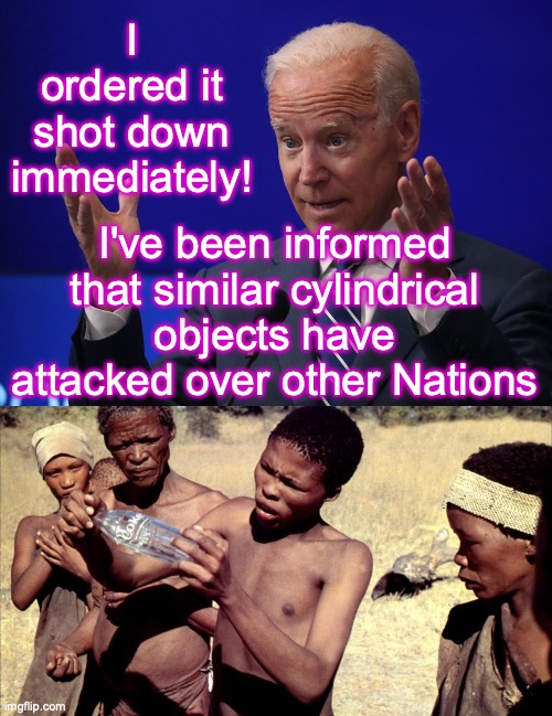 [warning: the-Bidens-must-be-crazy satire] | I ordered it shot down immediately! I've been informed that similar cylindrical objects have attacked over other Nations | image tagged in joe biden - hands up,bottle,balloon,china | made w/ Imgflip meme maker