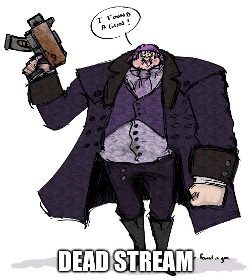 I found a gun | DEAD STREAM | image tagged in i found a gun | made w/ Imgflip meme maker