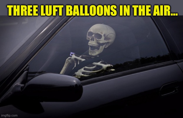 Skeleton in Car | THREE LUFT BALLOONS IN THE AIR… | image tagged in skeleton in car | made w/ Imgflip meme maker