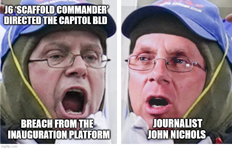 SCAFFOLD COMMANDER | J6 ‘SCAFFOLD COMMANDER’ 
DIRECTED THE CAPITOL BLD; JOURNALIST JOHN NICHOLS; BREACH FROM THE  
 INAUGURATION PLATFORM | image tagged in scaffold commander,j6,january 6th | made w/ Imgflip meme maker