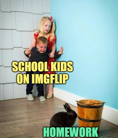 School Kids on Imgflip | SCHOOL KIDS ON IMGFLIP; HOMEWORK | image tagged in children scared of rabbit,homework,funny memes,school,lol,so true | made w/ Imgflip meme maker