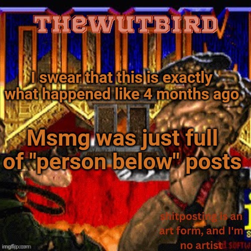 Wutbird announcement (thanks protogens) | I swear that this is exactly what happened like 4 months ago; Msmg was just full of "person below" posts | image tagged in wutbird announcement thanks protogens | made w/ Imgflip meme maker
