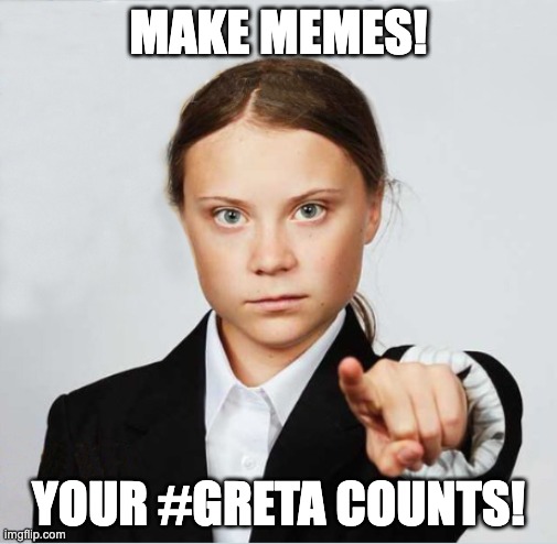 Greta | MAKE MEMES! YOUR #GRETA COUNTS! | image tagged in greta | made w/ Imgflip meme maker