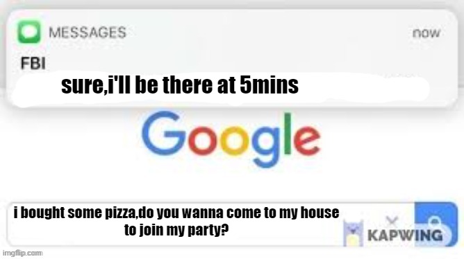 pizza party | sure,i'll be there at 5mins; i bought some pizza,do you wanna come to my house
to join my party? | image tagged in fbi message | made w/ Imgflip meme maker