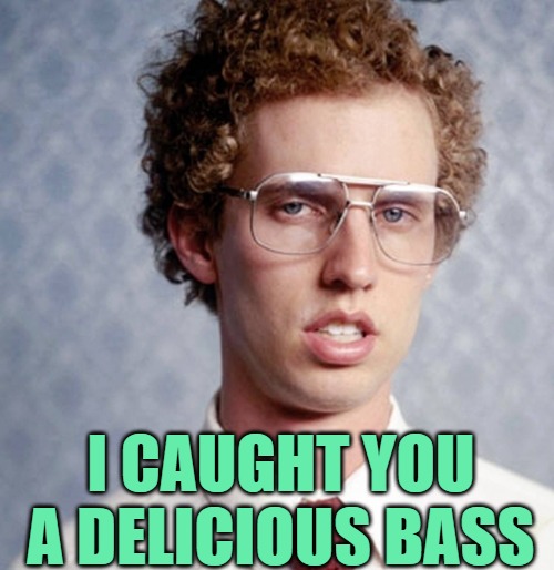 Napoleon dynamite | I CAUGHT YOU A DELICIOUS BASS | image tagged in napoleon dynamite | made w/ Imgflip meme maker