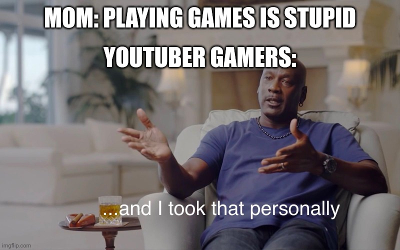 Facts | MOM: PLAYING GAMES IS STUPID; YOUTUBER GAMERS: | image tagged in and i took that personally | made w/ Imgflip meme maker