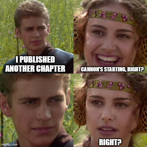 Anakin Padme 4 Panel | I PUBLISHED ANOTHER CHAPTER; CANNON'S STARTING, RIGHT? RIGHT? | image tagged in anakin padme 4 panel | made w/ Imgflip meme maker