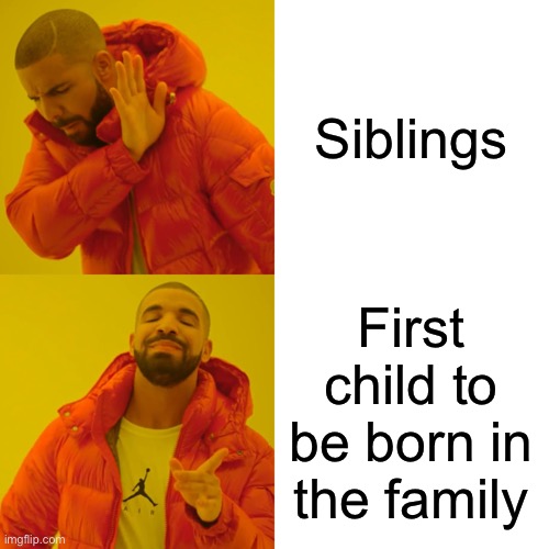 SO TRUE | Siblings; First child to be born in the family | image tagged in memes,drake hotline bling | made w/ Imgflip meme maker