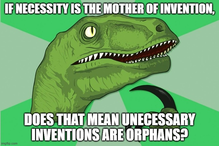 new philosoraptor | IF NECESSITY IS THE MOTHER OF INVENTION, DOES THAT MEAN UNECESSARY INVENTIONS ARE ORPHANS? | image tagged in new philosoraptor | made w/ Imgflip meme maker