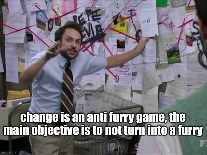 this is a joke | change is an anti furry game, the main objective is to not turn into a furry | image tagged in charlie conspiracy always sunny in philidelphia | made w/ Imgflip meme maker
