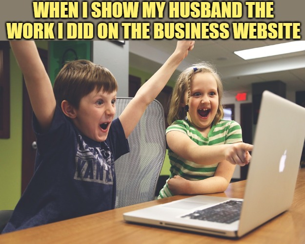 Website Skills | WHEN I SHOW MY HUSBAND THE WORK I DID ON THE BUSINESS WEBSITE | image tagged in excited happy kids pointing at computer monitor,website,business,accomplishment,success,funny memes | made w/ Imgflip meme maker