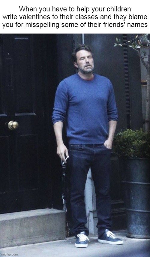 Ben Affleck Smoking | When you have to help your children write valentines to their classes and they blame you for misspelling some of their friends' names | image tagged in ben affleck smoking,meme,memes,funny,valentine's day | made w/ Imgflip meme maker