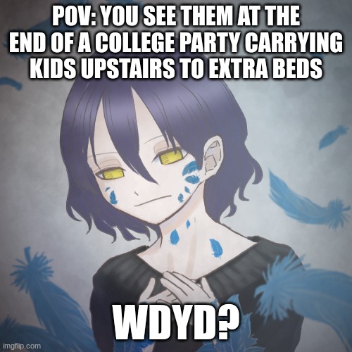 No jokes ocs, any gender oc | POV: YOU SEE THEM AT THE END OF A COLLEGE PARTY CARRYING KIDS UPSTAIRS TO EXTRA BEDS; WDYD? | made w/ Imgflip meme maker