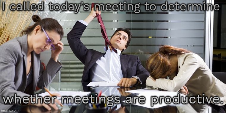 Control issue. | I called today's meeting to determine; whether meetings are productive. | image tagged in bored guy in meeting,oh the humanity,pointless,corporations | made w/ Imgflip meme maker