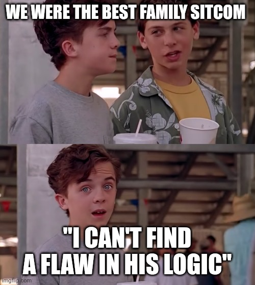 Malcolm in the Middle | WE WERE THE BEST FAMILY SITCOM; "I CAN'T FIND A FLAW IN HIS LOGIC" | image tagged in malcolm in the middle logic,early2000s | made w/ Imgflip meme maker