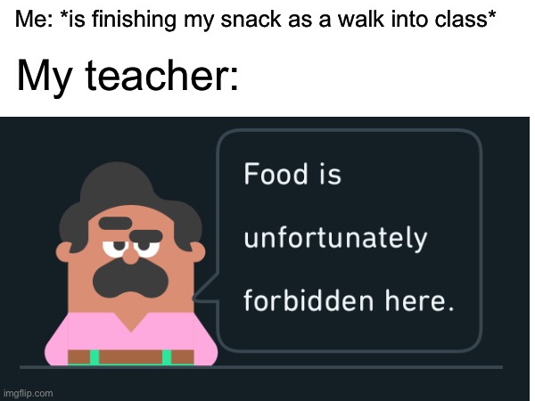 So annoying | Me: *is finishing my snack as a walk into class*; My teacher: | image tagged in no eating in class,teachers,school,memes | made w/ Imgflip meme maker