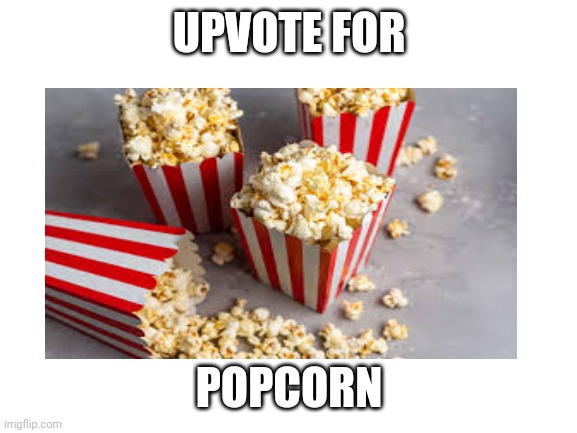 Upvote For Da Popcorn | UPVOTE FOR; POPCORN | image tagged in popcorn | made w/ Imgflip meme maker