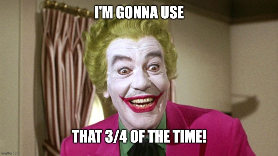 Joker TV show | I'M GONNA USE THAT 3/4 OF THE TIME! | image tagged in joker tv show | made w/ Imgflip meme maker