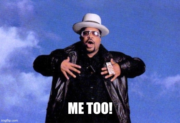 Sir Mix A Lot | ME TOO! | image tagged in sir mix a lot | made w/ Imgflip meme maker