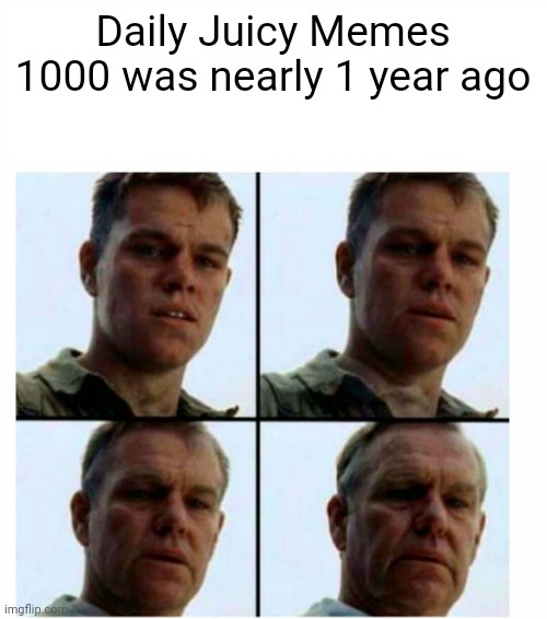 E | Daily Juicy Memes 1000 was nearly 1 year ago | image tagged in matt damon gets older,true story,relatable,memenade,memes | made w/ Imgflip meme maker
