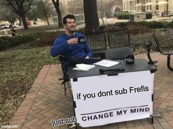 sub me | if you dont sub Frefis; just sub | image tagged in memes,change my mind | made w/ Imgflip meme maker