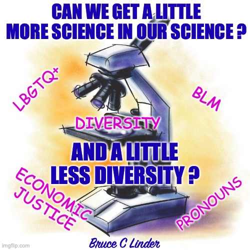 Science | CAN WE GET A LITTLE MORE SCIENCE IN OUR SCIENCE ? LBGTQ+; BLM; DIVERSITY; AND A LITTLE LESS DIVERSITY ? ECONOMIC JUSTICE; PRONOUNS; Bruce C Linder | image tagged in science,diversity,politics | made w/ Imgflip meme maker