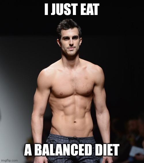 male model shirtless | I JUST EAT A BALANCED DIET | image tagged in male model shirtless | made w/ Imgflip meme maker