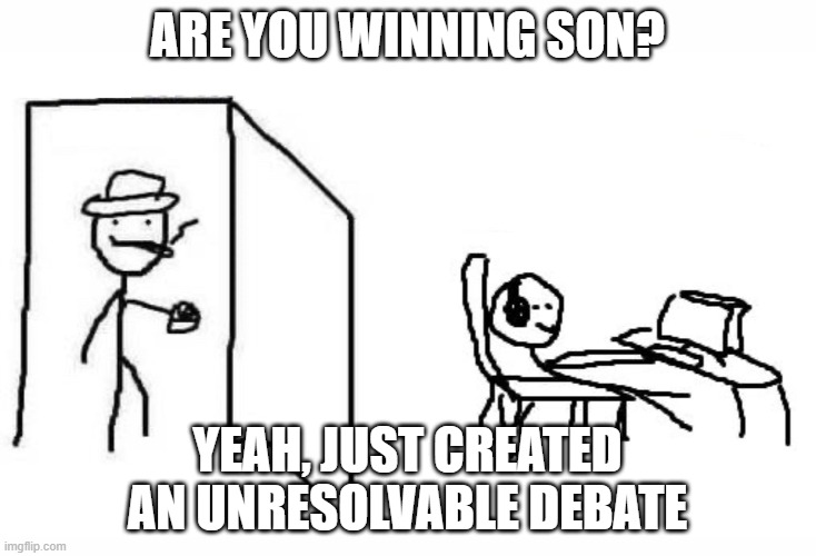 Are you winning son blank template | ARE YOU WINNING SON? YEAH, JUST CREATED AN UNRESOLVABLE DEBATE | image tagged in are you winning son blank template | made w/ Imgflip meme maker