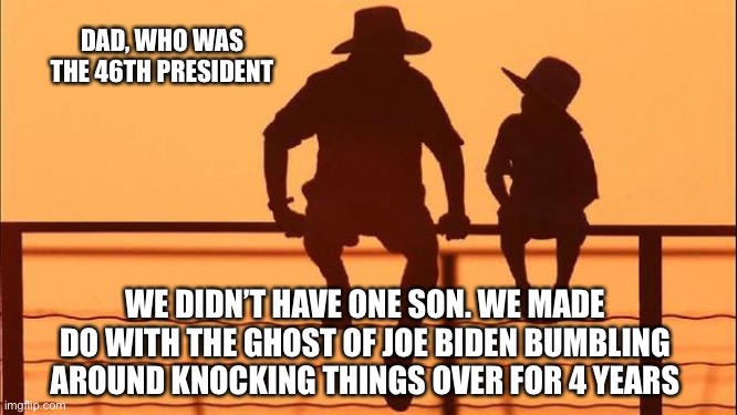 The ghost of Joe Biden | DAD, WHO WAS THE 46TH PRESIDENT; WE DIDN’T HAVE ONE SON. WE MADE DO WITH THE GHOST OF JOE BIDEN BUMBLING AROUND KNOCKING THINGS OVER FOR 4 YEARS | image tagged in cowboy father and son,joe biden,garbage | made w/ Imgflip meme maker