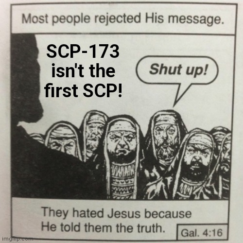 To everyone who believes this, where did you get that information? | SCP-173 isn't the first SCP! | image tagged in they hated jesus because he told them the truth,scp-173,scp 173 | made w/ Imgflip meme maker