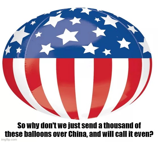 DON'T GET MAD, GET EVEN! | So why don't we just send a thousand of these balloons over China, and will call it even? | image tagged in balloon,china,usa,spy,stars and stripes,revenge | made w/ Imgflip meme maker