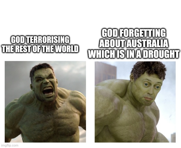It was in i think 2019 | GOD FORGETTING ABOUT AUSTRALIA WHICH IS IN A DROUGHT; GOD TERRORISING THE REST OF THE WORLD | image tagged in hulk angry then realizes he's wrong,australia,drought,planet | made w/ Imgflip meme maker