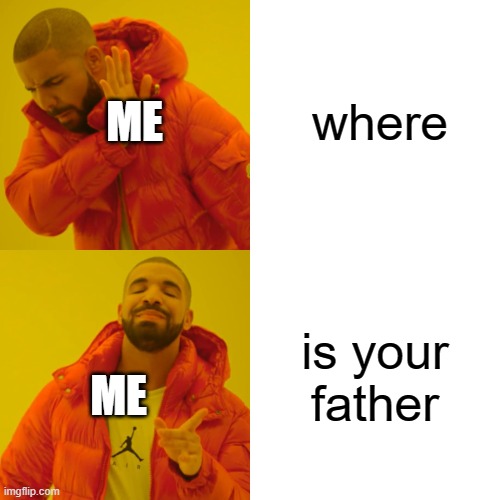 Drake Hotline Bling | where; ME; is your father; ME | image tagged in memes,drake hotline bling | made w/ Imgflip meme maker