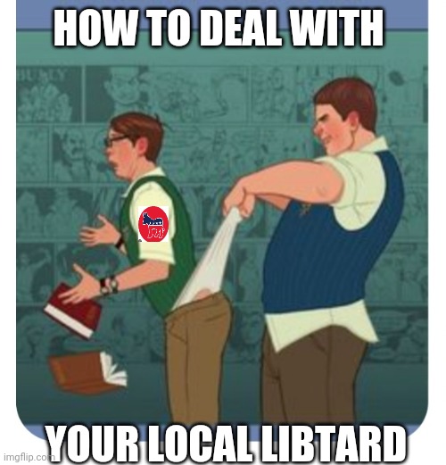 Libs Get Massive Wedgie | HOW TO DEAL WITH; YOUR LOCAL LIBTARD | image tagged in libtards,you're fired,butthurt liberals,losers,wedgie,triggered liberal | made w/ Imgflip meme maker