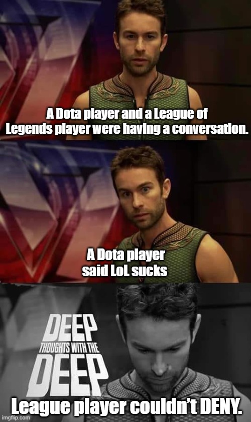 Deep Thoughts with the Deep | A Dota player and a League of Legends player were having a conversation. A Dota player said LoL sucks; League player couldn’t DENY. | image tagged in deep thoughts with the deep | made w/ Imgflip meme maker