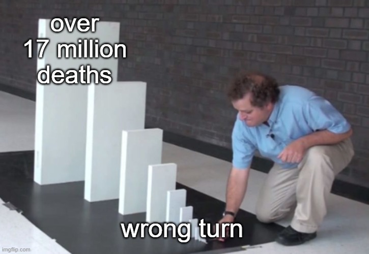 world war I | over 17 million deaths; wrong turn | image tagged in domino effect,memes | made w/ Imgflip meme maker