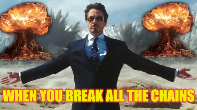 TONY STARK EXPLOSIONS | WHEN YOU BREAK ALL THE CHAINS | image tagged in tony stark explosions | made w/ Imgflip meme maker