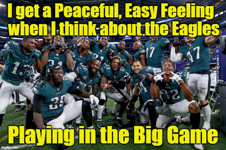 Eagles- Peaceful Easy Feeling | I get a Peaceful, Easy Feeling   when I think about the Eagles; Playing in the Big Game | image tagged in nfl memes,football,nfl football,philadelphia eagles,super bowl,philadelphia | made w/ Imgflip meme maker