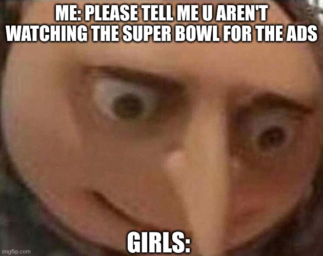 Super bowl ads | ME: PLEASE TELL ME U AREN'T WATCHING THE SUPER BOWL FOR THE ADS; GIRLS: | image tagged in gru meme,nfl,super bowl,funny,memes,boys vs girls | made w/ Imgflip meme maker
