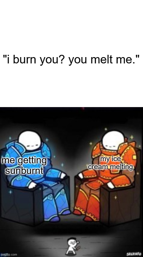 enjoy this contextless dreamnotfound meme. | "i burn you? you melt me."; me getting sunburnt; my ice cream melting | image tagged in two people sitting on chairs | made w/ Imgflip meme maker