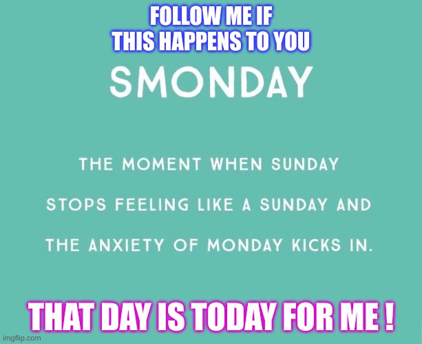 The day before Monday | FOLLOW ME IF THIS HAPPENS TO YOU; THAT DAY IS TODAY FOR ME ! | image tagged in the day before monday | made w/ Imgflip meme maker