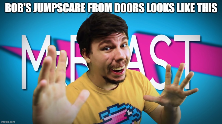 doors | BOB'S JUMPSCARE FROM DOORS LOOKS LIKE THIS | image tagged in fake mrbeast | made w/ Imgflip meme maker