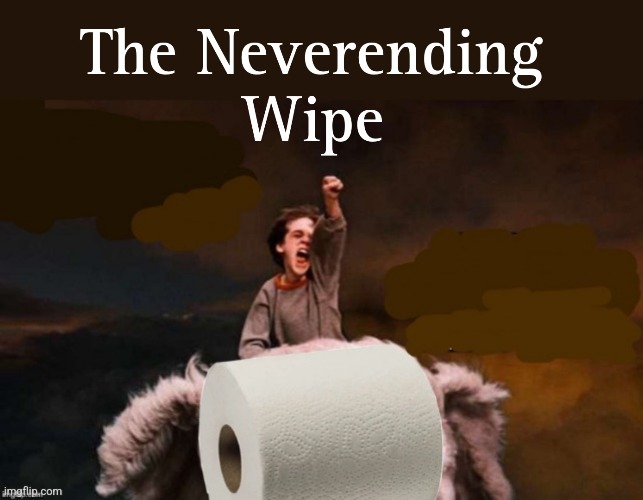 A Toilet Clogging Tale | image tagged in neverending story,toilet paper,buttwipe,forever,toilet humor,classic movies | made w/ Imgflip meme maker
