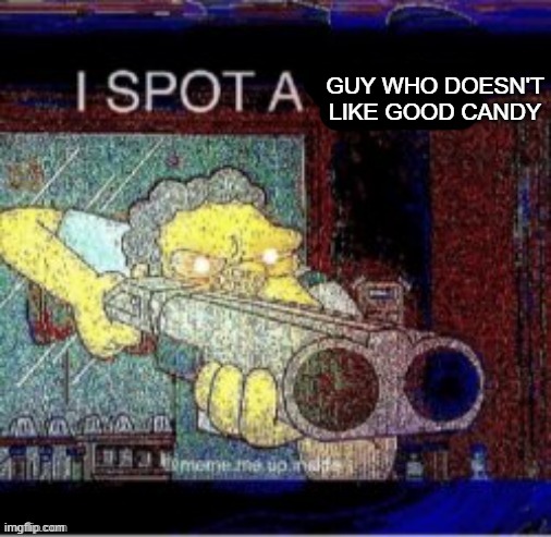I spot a X | GUY WHO DOESN'T LIKE GOOD CANDY | image tagged in i spot a x | made w/ Imgflip meme maker