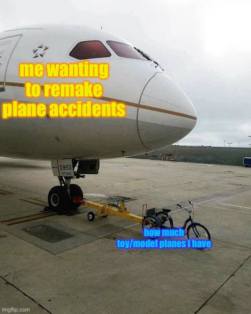 i have 3 planes ._. | me wanting to remake plane accidents; how much toy/model planes i have | image tagged in bicycle pulling plane | made w/ Imgflip meme maker